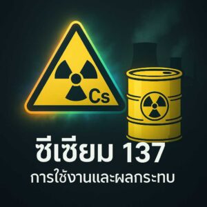 ซีเซียม 137 การใช้งานและผลกระทบต่อสิ่งแวดล้อมและสุขภาพ